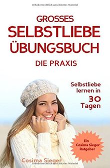 Selbstliebe lernen: DAS GROSSE SELBSTLIEBE ÜBUNGSBUCH! Wie Sie in 30 Tagen ein starkes Selbstwertgefühl, Selbstakzeptanz und Selbstliebe finden, ... selbstbewusster werden, Selbstakzeptanz)