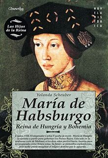 María de Habsburgo : reina de Hungría y Bohemia (Novela Histórica)