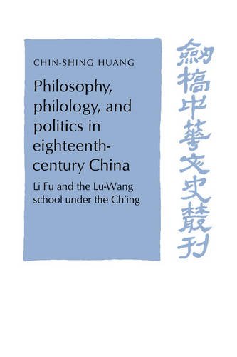 Philosophy, Philology, and Politics in Eighteenth-Century China: Li Fu and The Lu-Wang school under the Ch'ing (Cambridge Studies in Chinese History, Literature and Institutions)