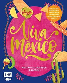 Viva México – Mexiko kulinarisch erleben: Über 60 Rezepte und Wissenswertes über Land und Leute: Herzhafte Tacos, saftige Empanadas, fruchtige Sangrias und vieles mehr!