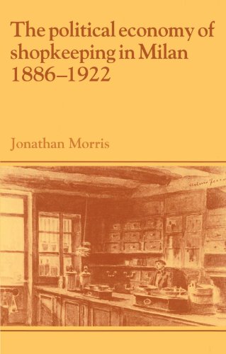 The Political Economy of Shopkeeping in Milan, 1886-1922 (Past and Present Publications)