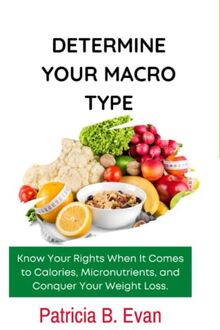 Determine Your Macro Type:: Know Your Rights When It Comes to Calories, Micronutrients, and Conquer Your Weight Loss.