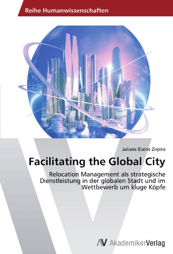 Facilitating the Global City: Relocation Management als strategische Dienstleistung in der globalen Stadt und im Wettbewerb um kluge Köpfe