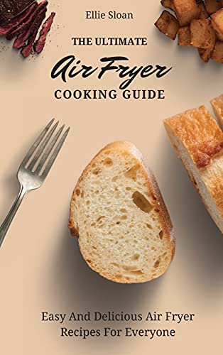 The Ultimate Air Fryer Cooking Guide: Easy And Delicious Air Fryer Recipes For Everyone