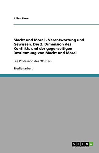 Macht und Moral - Verantwortung und Gewissen. Die 2. Dimension des Konflikts und der gegenseitigen Bestimmung von Macht und Moral: Die Profession des Offiziers