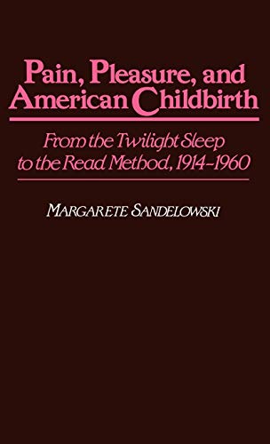 Pain, Pleasure, and American Childbirth: From the Twilight Sleep to the Read Method, 1914-1960 (Contributions in Medical Studies)