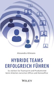 Hybride Teams erfolgreich führen: So stärken Sie Teamspirit und Produktivität beim Arbeiten zwischen Office und Homeoffice