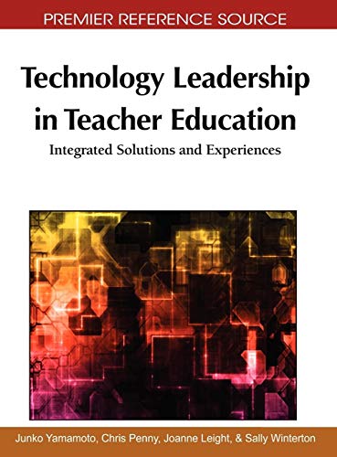 Technology Leadership in Teacher Education: Integrated Solutions and Experiences (Premier Reference Source)