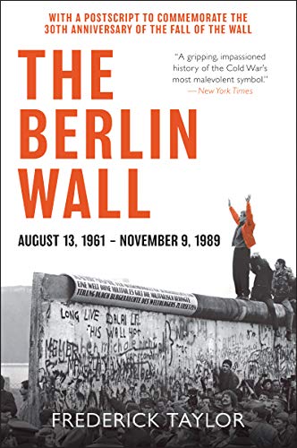 Taylor Frederick The Berlin Wall, August 13, 1961 - November 9, 1989