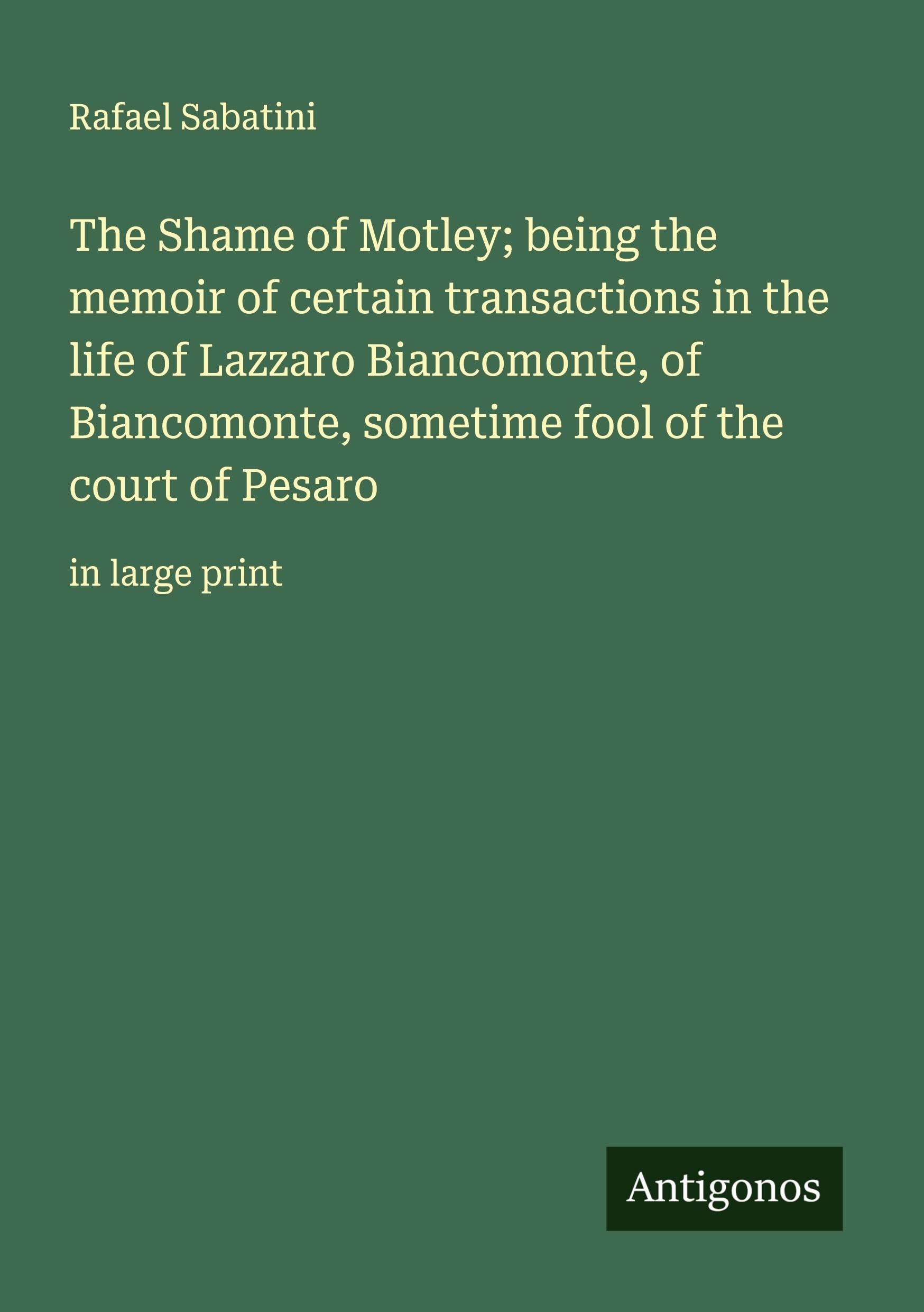 The Shame of Motley; being the memoir of certain transactions in the life of Lazzaro Biancomonte, of Biancomonte, sometime fool of the court of Pesaro: in large print