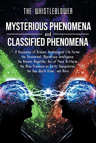 Mysterious Phenomena and Classified Phenomena: A Discussion of Dreams, Nonbiological Life Forms, the Paranormal, Mysterious Intelligence, the Ancient ... Depopulation, the New World Order, and Mo