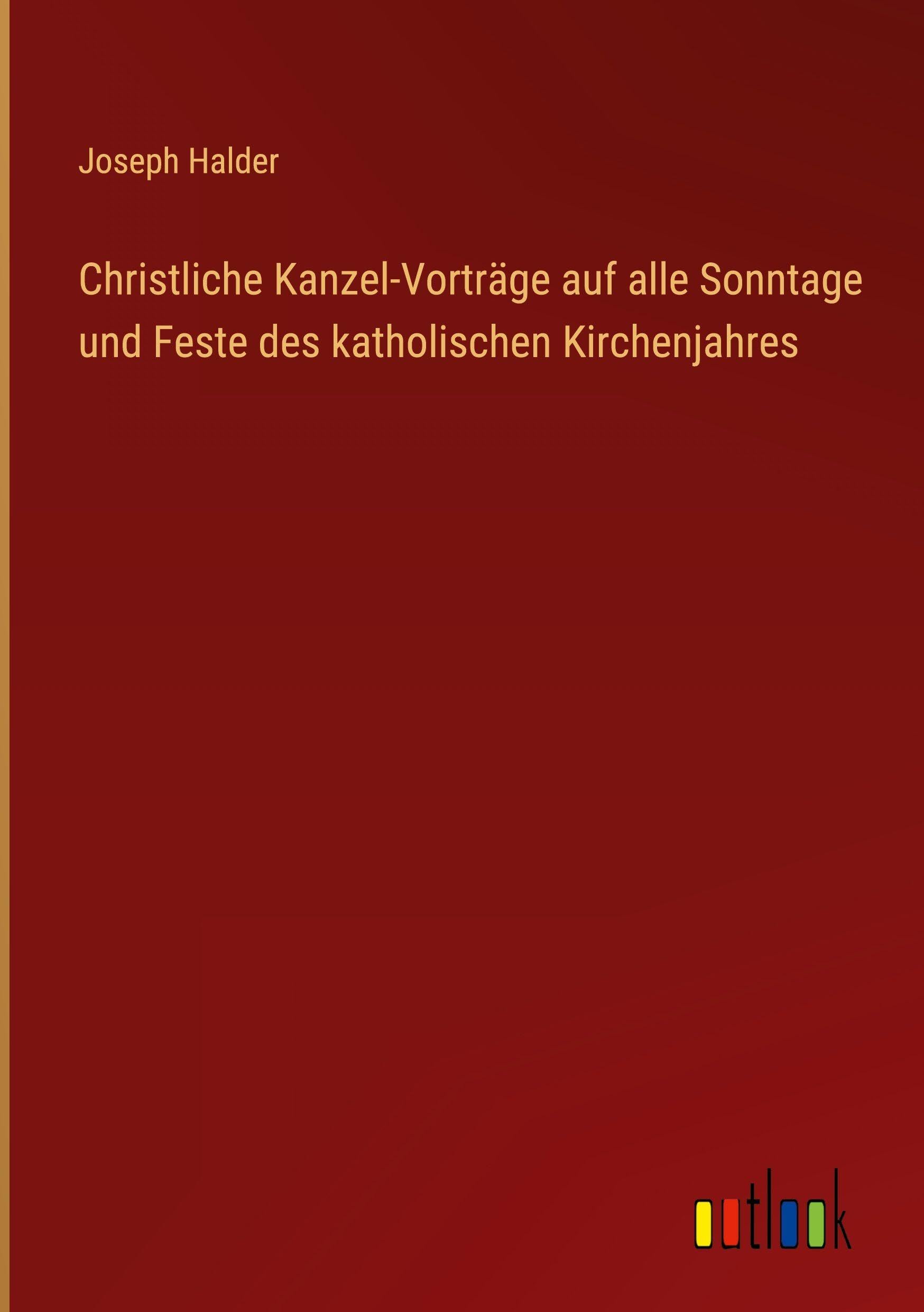 Christliche Kanzel-Vorträge auf alle Sonntage und Feste des katholischen Kirchenjahres