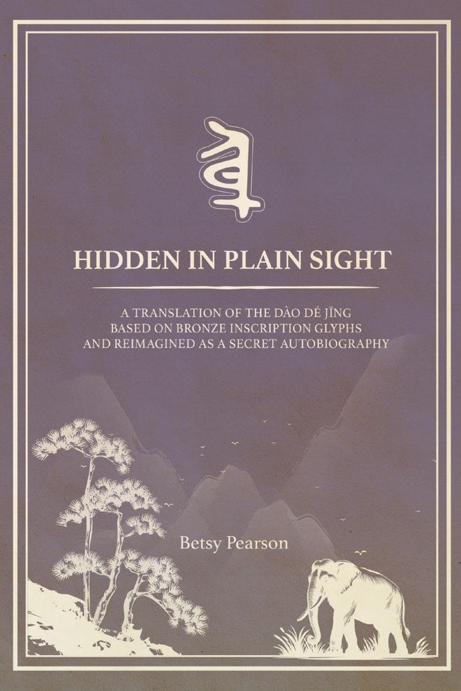Hidden in Plain Sight: A New Translation Based on Bronze Inscription Glyphs and Re-Imagined as a Secret Autobiography