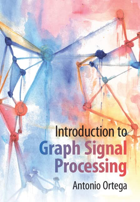 Antonio Ortega Introduction To Graph Signal Processing