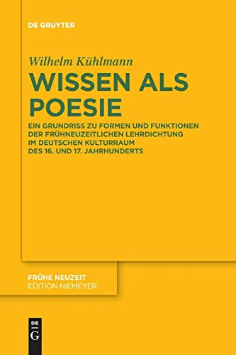 Wissen als Poesie: Ein Grundriss zu Formen und Funktionen der frühneuzeitlichen Lehrdichtung im deutschen Kulturraum des 16. und 17. Jahrhunderts (Frühe Neuzeit, Band 204)