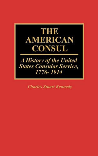 The American Consul: A History of the United States Consular Service, 1776-1914 (Contributions in American History)