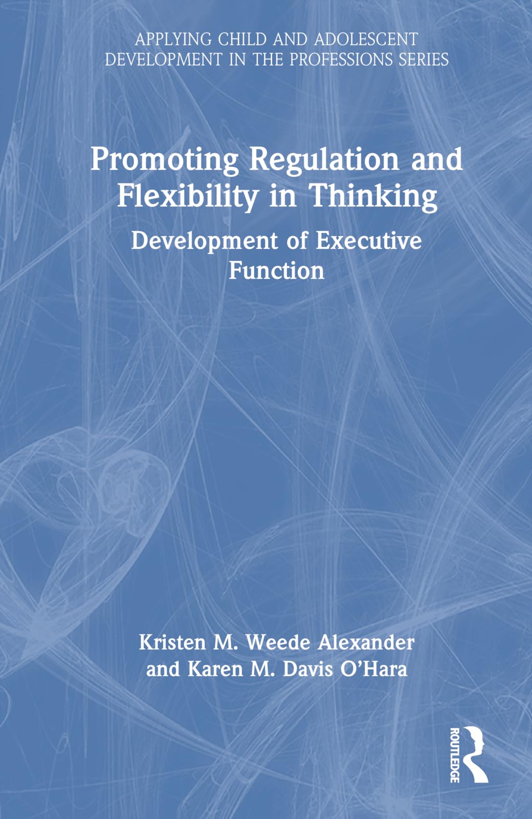 Promoting Regulation and Flexibility in Thinking: Development of Executive Function (Applying Child and Adolescent Development in the Professions)