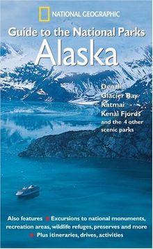 National Geographic Guide to the National Parks: Alaska: Alaska - Denali, Glacier Bay, Katmai, Kenai Fjords and the 4 Other Scenic Parks