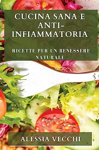 Cucina Sana e Anti-Infiammatoria: Ricette per un Benessere Naturale