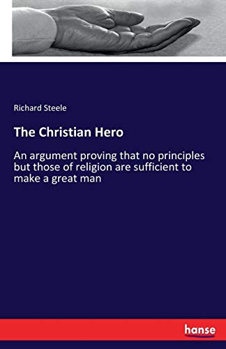 The Christian Hero: An argument proving that no principles but those of religion are sufficient to make a great man