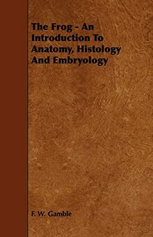 The Frog - An Introduction To Anatomy, Histology And Embryology