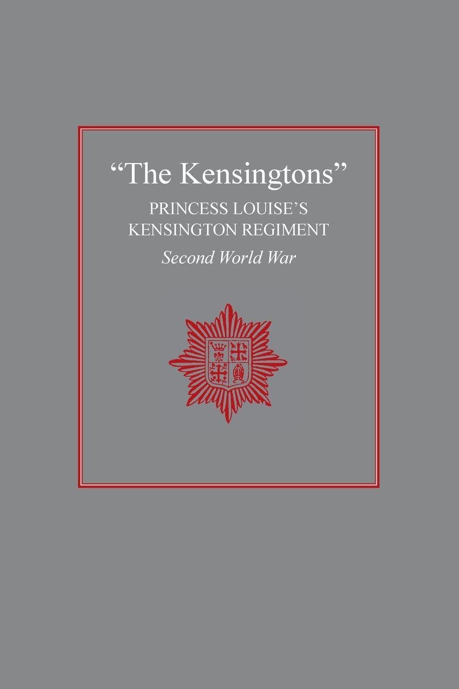 THE KENSINGTONS: Princess Louise's Kensington Regiment Second World War