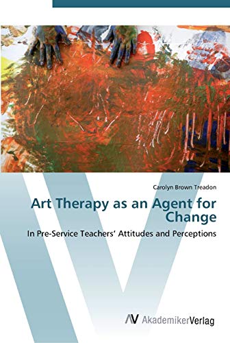 Art Therapy as an Agent for Change: In Pre-Service Teachers’ Attitudes and Perceptions