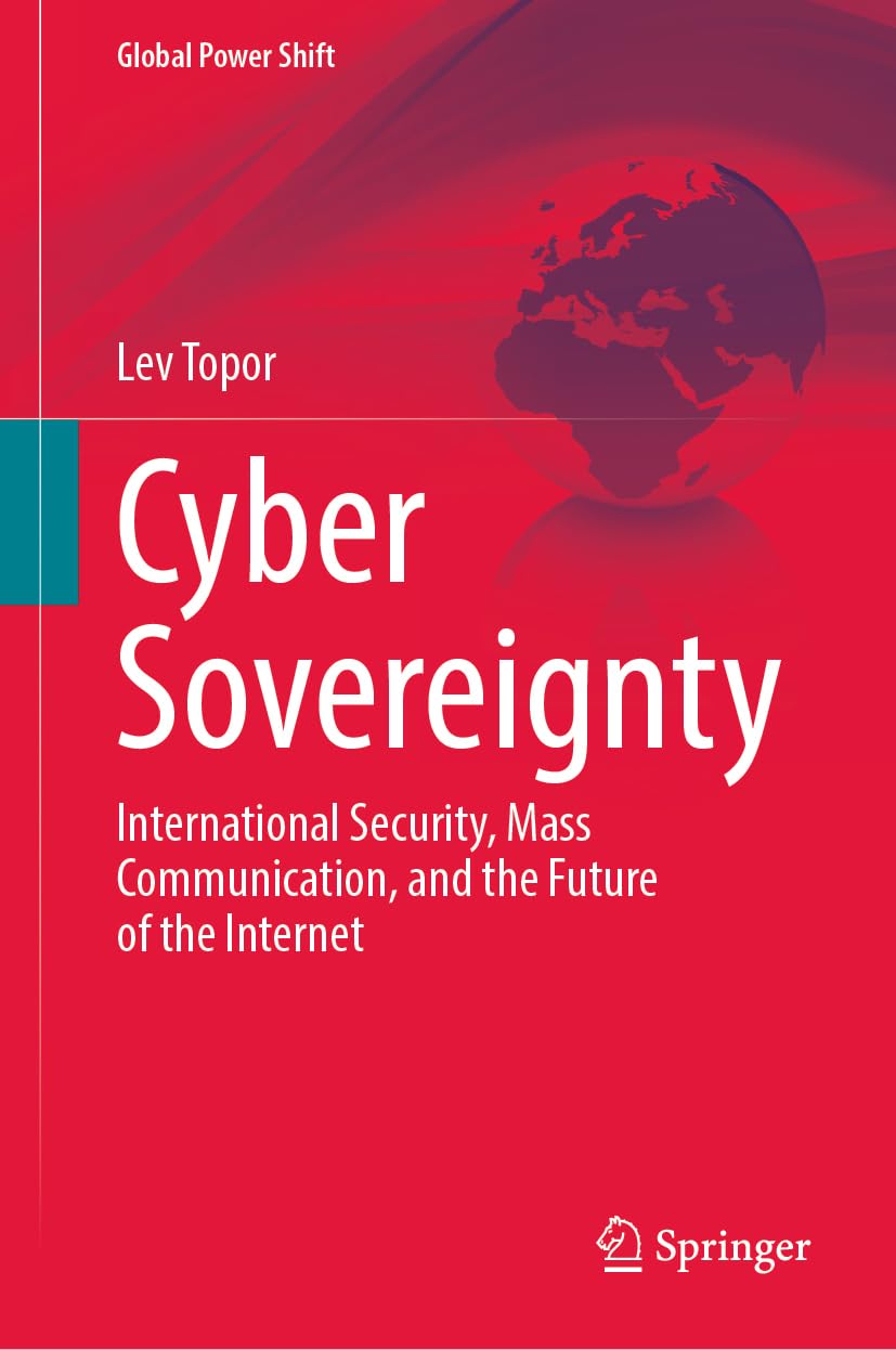 Cyber Sovereignty: International Security, Mass Communication, and the Future of the Internet (Global Power Shift)