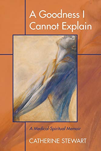 A Goodness I Cannot Explain: A Medical-Spiritual Memoir