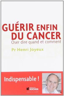 Guerir Enfin Du Cancer Oser Dire Quand Et Comment De Henri Joyeux