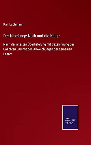 Der Nibelunge Noth und die Klage: Nach der ältesten Überlieferung mit Bezeichnung des Unechten und mit den Abweichungen der gemeinen Lesart