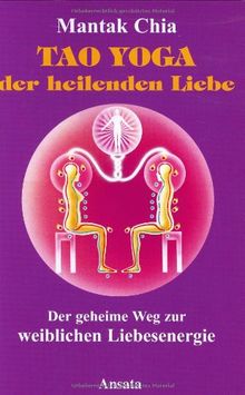 Tao Yoga der heilenden Liebe: Der geheime Weg zur weiblichen Liebesenergie