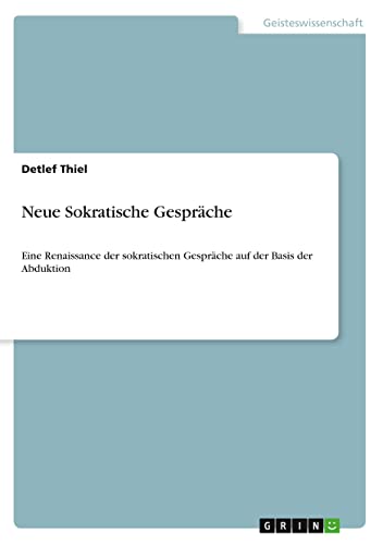 Neue Sokratische Gespräche: Eine Renaissance der sokratischen Gespräche auf der Basis der Abduktion