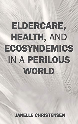 Eldercare, Health, and Ecosyndemics in a Perilous World (Environmental Health in a Changing World)