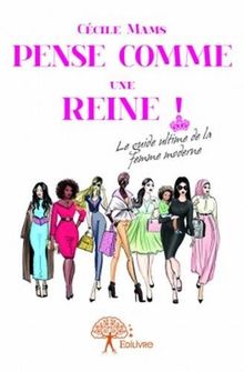Pense comme une reine ! : Le guide ultime de la femme moderne