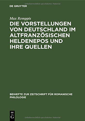 Die Vorstellungen von Deutschland im altfranzösischen Heldenepos und ihre Quellen (Beihefte zur Zeitschrift für romanische Philologie, 34, Band 34)