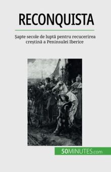 Reconquista: Șapte secole de luptă pentru recucerirea creștină a Peninsulei Iberice: ¿apte secole de lupt¿ pentru recucerirea cre¿tin¿ a Peninsulei Iberice