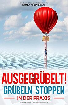 AUSGEGRÜBELT! Grübeln stoppen in der Praxis: Schritt für Schritt negative Gedanken stoppen, innere Blockaden lösen, positiver denken und innere Ruhe finden. Mit 4 Wochen AntiGrübel Plan für Anfänger