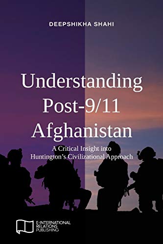Understanding Post-9/11 Afghanistan: A Critical Insight into Huntington’s Civilizational Approach (E-IR Open Access, Band 1)
