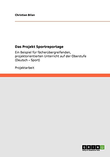 Das Projekt Sportreportage: Ein Beispiel für fächerübergreifenden, projektorientierten Unterricht auf der Oberstufe (Deutsch - Sport)