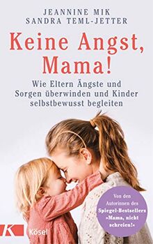 Keine Angst, Mama!: Wie Eltern Ängste und Sorgen überwinden und Kinder selbstbewusst begleiten - Mit zahlreichen Übungen und Soforthilfen