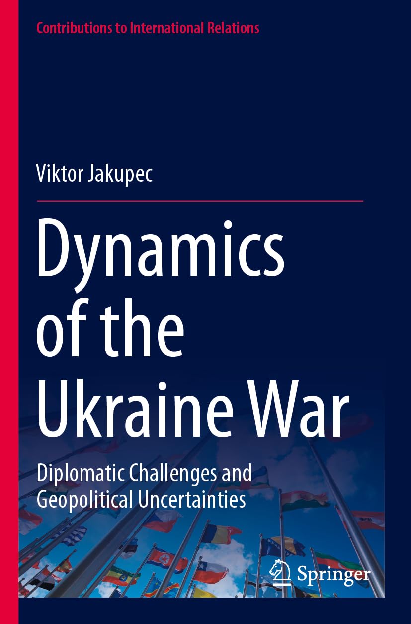 Dynamics of the Ukraine War: Diplomatic Challenges and Geopolitical Uncertainties (Contributions to International Relations)