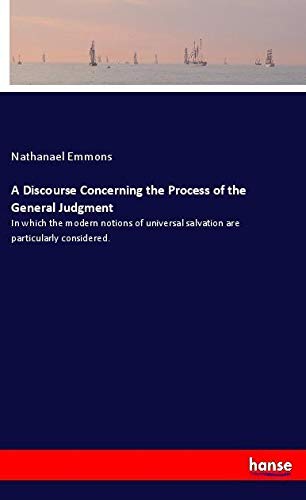 A Discourse Concerning the Process of the General Judgment: In which the modern notions of universal salvation are particularly considered.