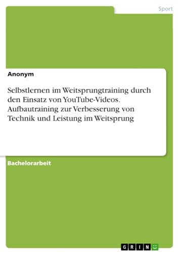 Selbstlernen im Weitsprungtraining durch den Einsatz von YouTube-Videos. Aufbautraining zur Verbesserung von Technik und Leistung im Weitsprung