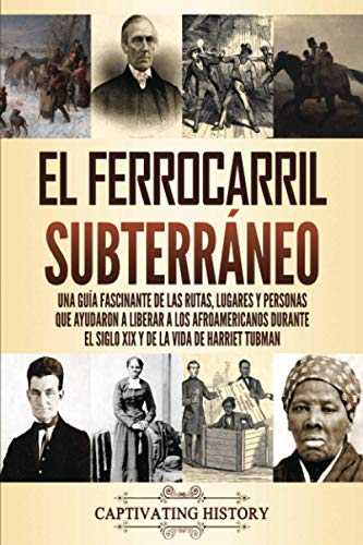 El ferrocarril subterráneo: Una guía fascinante de las rutas, lugares y personas que ayudaron a liberar a los afroamericanos durante el siglo XIX y de la vida de Harriet Tubman