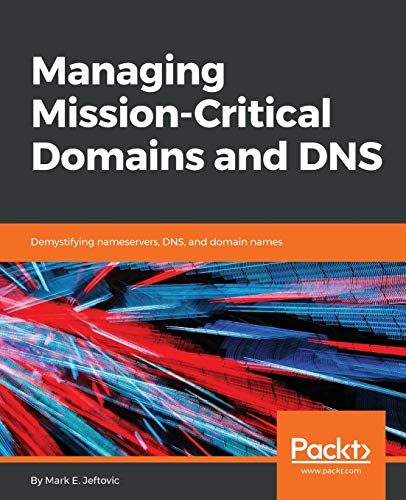 Managing Mission - Critical Domains and DNS: Demystifying nameservers, DNS, and domain names (English Edition)