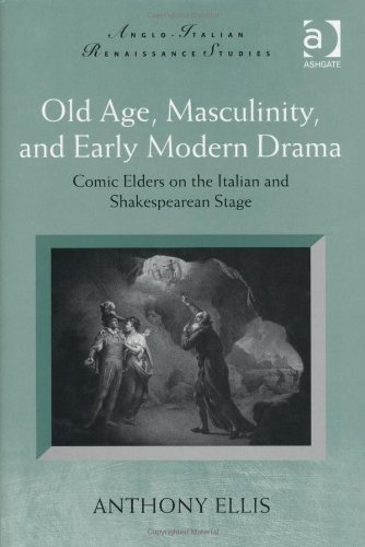Old Age, Masculinity, and Early Modern Drama: Comic Elders on the Italian and Shakespearean Stage (Anglo-Italian Renaissance Studies)