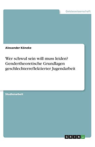 Wer schwul sein will muss leiden? Gendertheoretische Grundlagen geschlechterreflektierter Jugendarbeit