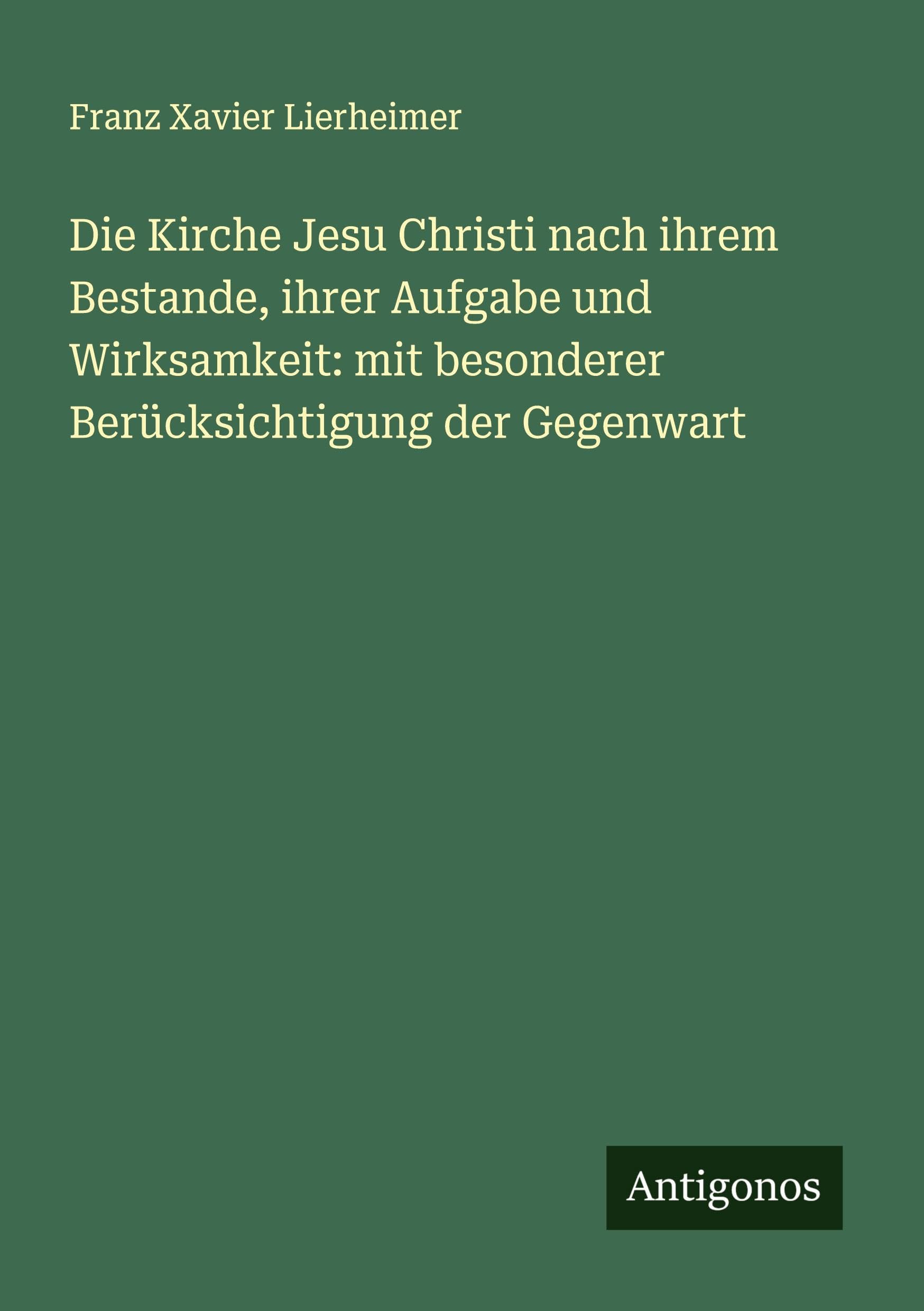 Die Kirche Jesu Christi nach ihrem Bestande, ihrer Aufgabe und Wirksamkeit: mit besonderer Berücksichtigung der Gegenwart