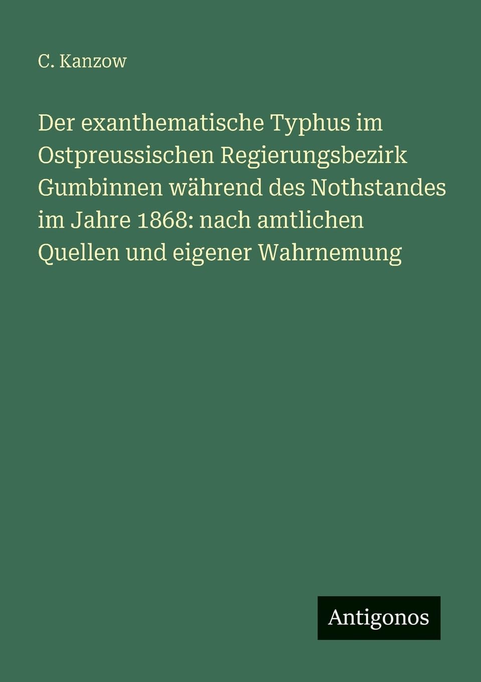 Der exanthematische Typhus im Ostpreussischen Regierungsbezirk Gumbinnen während des Nothstandes im Jahre 1868: nach amtlichen Quellen und eigener Wahrnemung